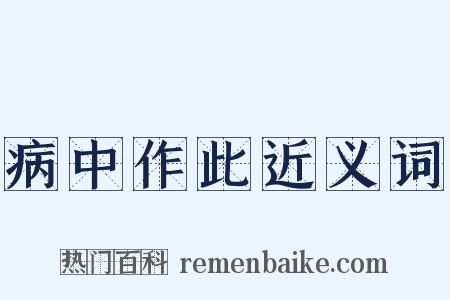 病中作此近义词是什么意思的图片